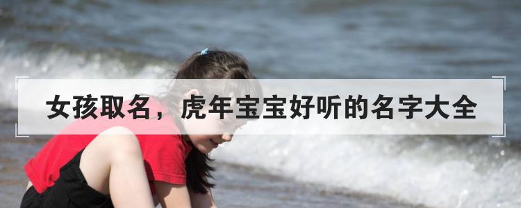 女孩取名，虎年宝宝好听的名字大全