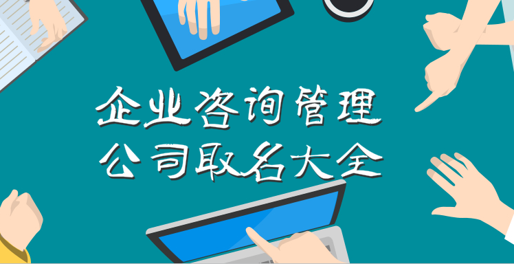 企业咨询管理公司取名,大气的名字才有领导范