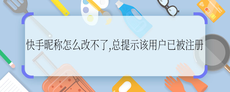 快手昵称怎么改不了,总提示该用户已被注册  快手昵称改不了怎么办