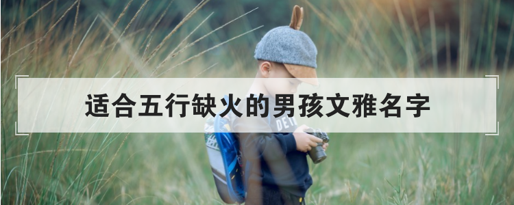 适合五行缺火的男孩文雅名字