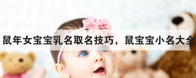 鼠年女宝宝乳名取名技巧，鼠宝宝小名大全