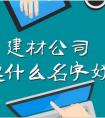 建材公司起什么名字好?大气建材公司名字大全