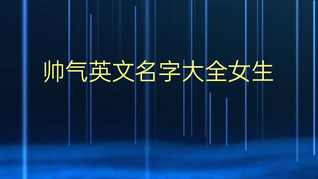 英文名字大全女生好听_qq名字大全女生 好听_好听好看qq名字女生名字大全2015
