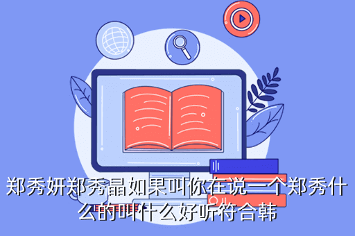 郑秀妍郑秀晶如果叫你在说一个郑秀什么的叫什么好听符合韩